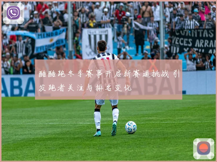 酷酷跑冬季赛事开启新赛道挑战 引发跑者关注与排名变化