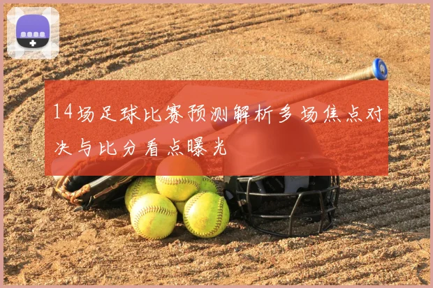 14场足球比赛预测解析多场焦点对决与比分看点曝光
