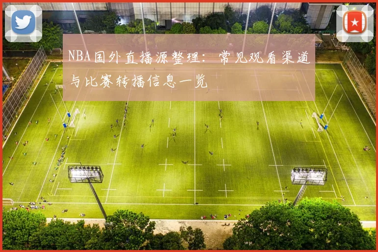 NBA国外直播源整理：常见观看渠道与比赛转播信息一览