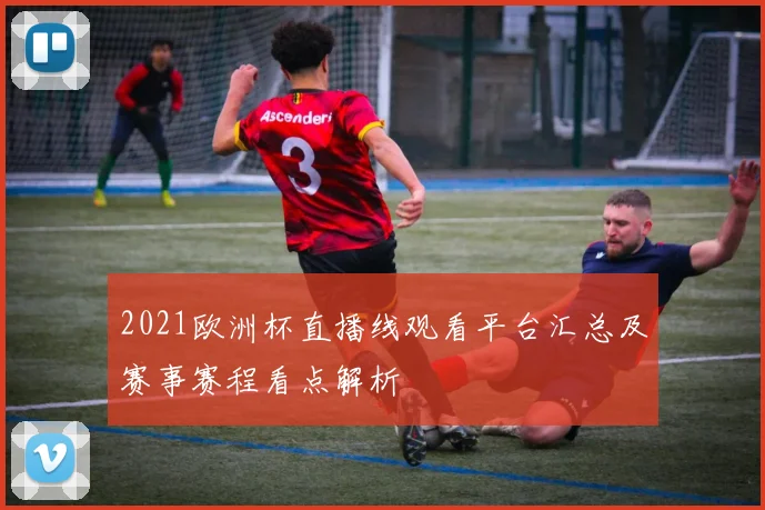2021欧洲杯直播线观看平台汇总及赛事赛程看点解析