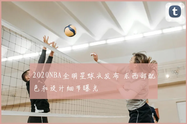 2020NBA全明星球衣发布 东西部配色和设计细节曝光