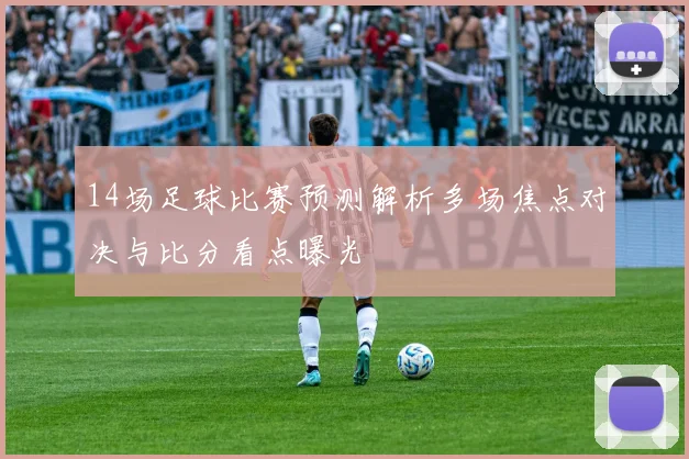 14场足球比赛预测解析多场焦点对决与比分看点曝光