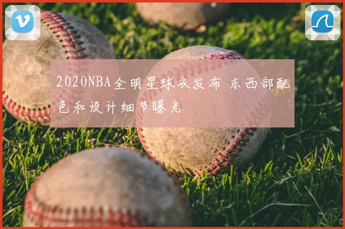 2020NBA全明星球衣发布 东西部配色和设计细节曝光