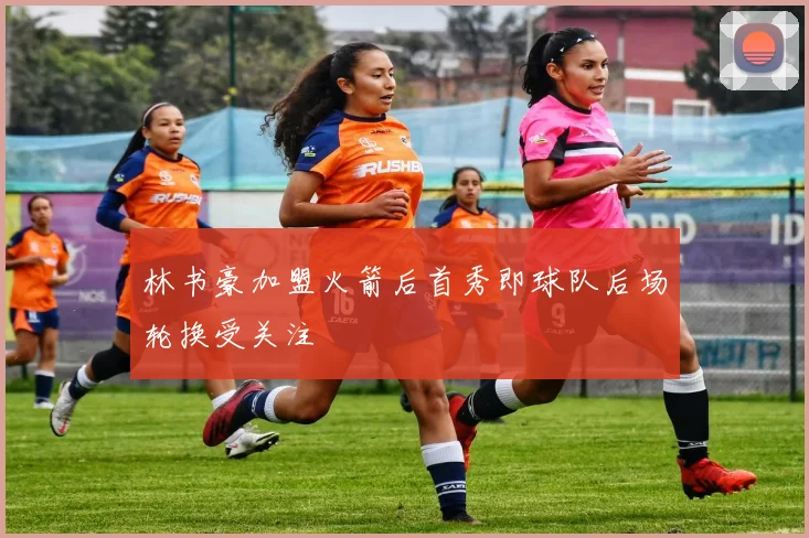 林书豪加盟火箭后首秀即球队后场轮换受关注