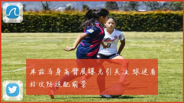 库兹马身高臂展曝光引关注 球迷看好攻防适配前景