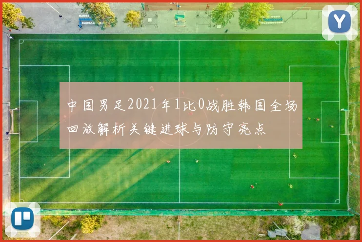中国男足2021年1比0战胜韩国全场回放解析关键进球与防守亮点