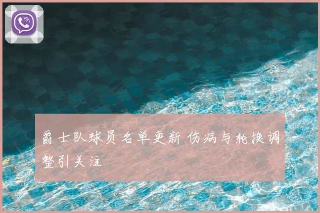 爵士队球员名单更新 伤病与轮换调整引关注