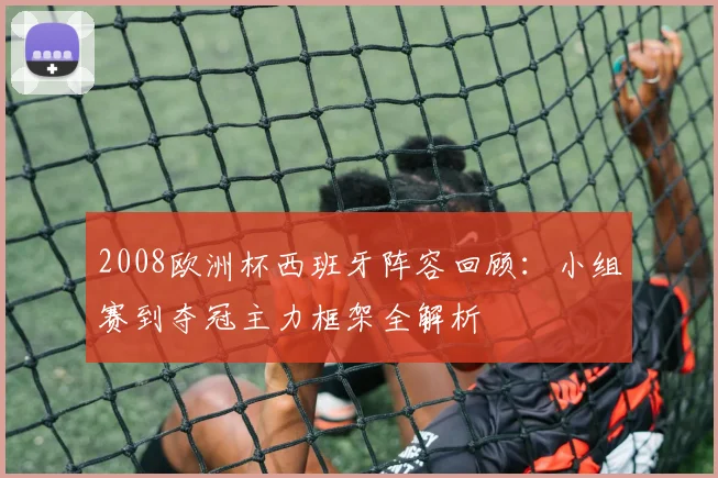 2008欧洲杯西班牙阵容回顾：小组赛到夺冠主力框架全解析