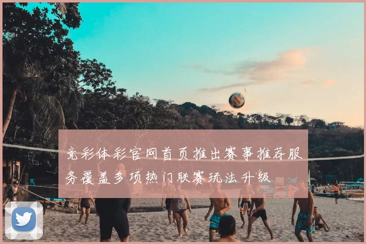 竞彩体彩官网首页推出赛事推荐服务覆盖多项热门联赛玩法升级