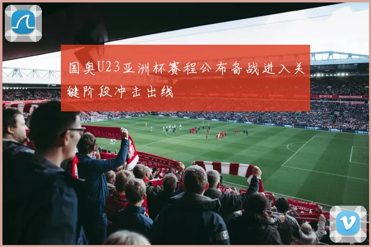 国奥U23亚洲杯赛程公布备战进入关键阶段冲击出线