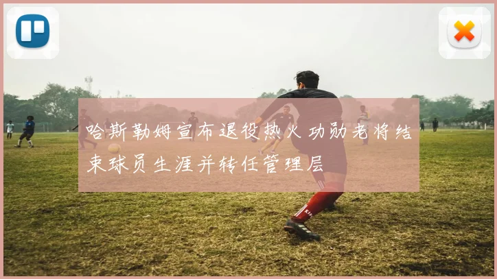 哈斯勒姆宣布退役热火功勋老将结束球员生涯并转任管理层