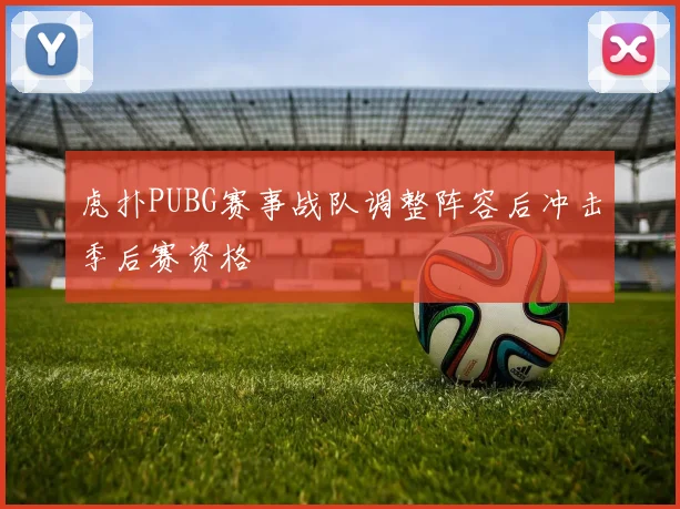 虎扑PUBG赛事战队调整阵容后冲击季后赛资格