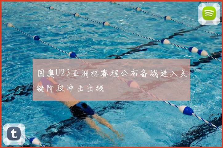 国奥U23亚洲杯赛程公布备战进入关键阶段冲击出线