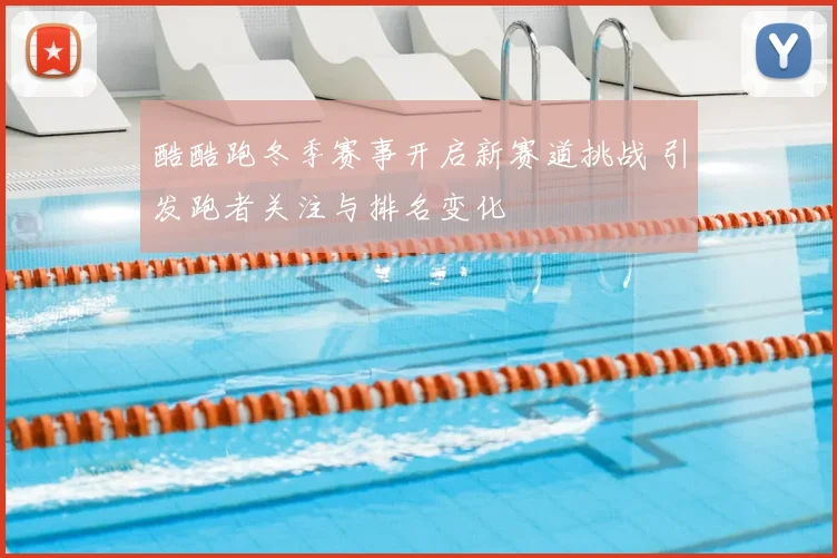 酷酷跑冬季赛事开启新赛道挑战 引发跑者关注与排名变化