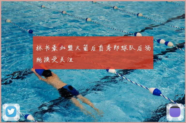 林书豪加盟火箭后首秀即球队后场轮换受关注